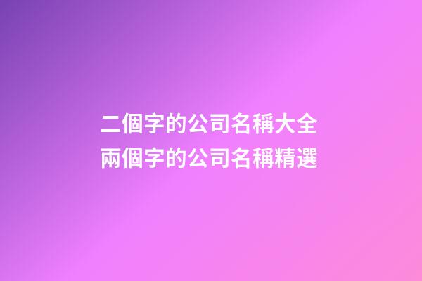 二個字的公司名稱大全 兩個字的公司名稱精選-第1張-公司起名-玄機派